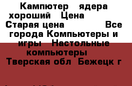 Кампютер 4 ядера хороший › Цена ­ 1 900 › Старая цена ­ 28 700 - Все города Компьютеры и игры » Настольные компьютеры   . Тверская обл.,Бежецк г.